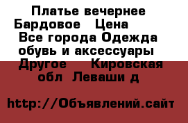 Платье вечернее. Бардовое › Цена ­ 500 - Все города Одежда, обувь и аксессуары » Другое   . Кировская обл.,Леваши д.